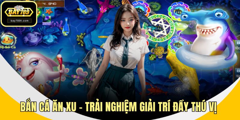 Bắn Cá Ăn Xu – Trải Nghiệm Giải Trí Đầy Thú Vị tại BAY789