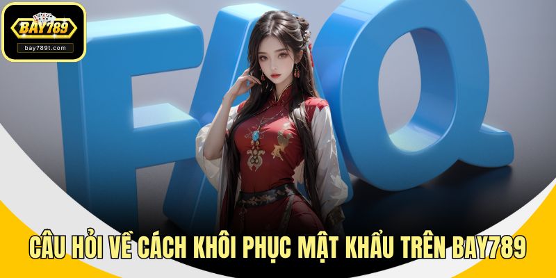 Câu hỏi về cách khôi phục mật khẩu trên BAY789