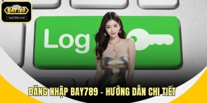Đăng Nhập BAY789 - Hướng Dẫn Chi Tiết Và Những Điều Cần Biết