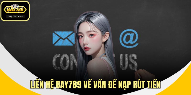 Liên hệ BAY789 về vấn đề nạp rút tiền