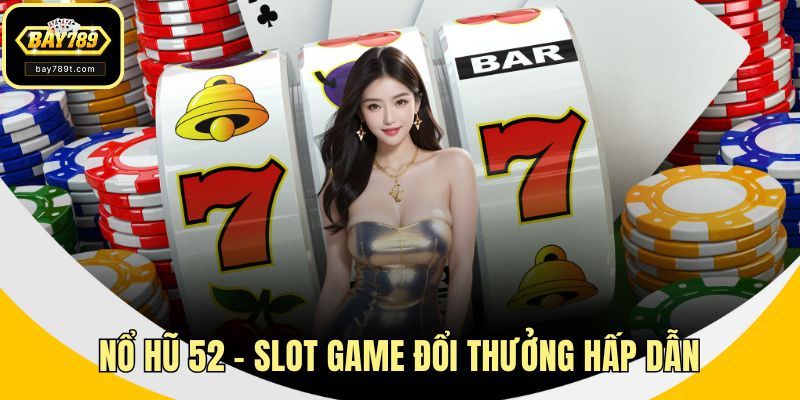 Nổ Hũ 52 – Slot Game Đổi Thưởng Hấp Dẫn, Dễ Trúng Lớn