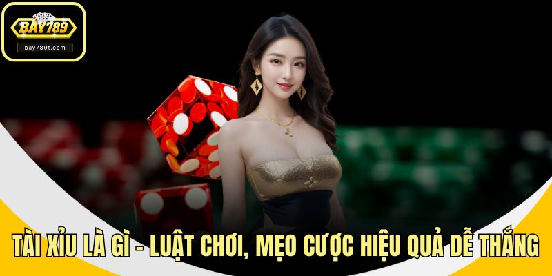 Tài Xỉu Là Gì - Luật Chơi, Mẹo Cược Hiệu Quả Dễ Thắng