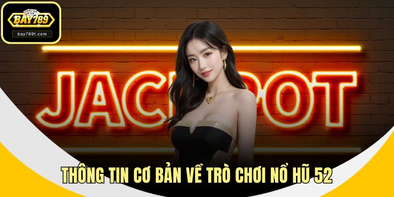 Thông tin cơ bản về trò chơi nổ hũ 52